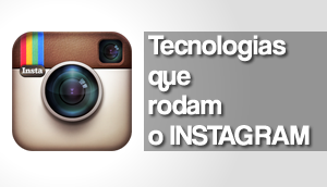 As tecnologias que rodam o Instagram